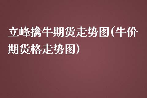 立峰擒牛期货走势图(牛价期货格走势图)_https://www.liuyiidc.com_国际期货_第1张