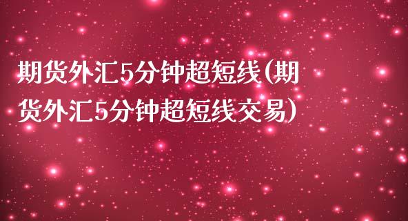 期货外汇5分钟超短线(期货外汇5分钟超短线交易)_https://www.liuyiidc.com_财经要闻_第1张