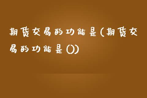 期货交易的功能是(期货交易的功能是())_https://www.liuyiidc.com_国际期货_第1张