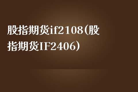 股指期货if2108(股指期货IF2406)_https://www.liuyiidc.com_期货交易所_第1张