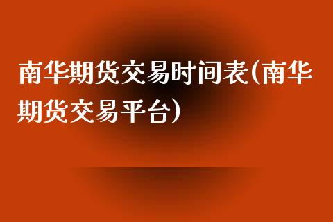 南华期货交易时间表(南华期货交易平台)_https://www.liuyiidc.com_国际期货_第1张