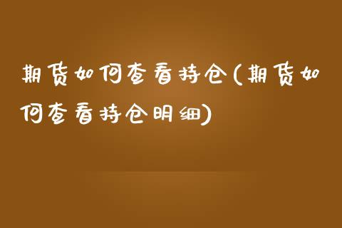 期货如何查看持仓(期货如何查看持仓明细)_https://www.liuyiidc.com_期货品种_第1张