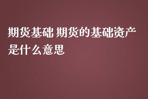 期货基础 期货的基础资产是什么意思_https://www.liuyiidc.com_期货理财_第1张