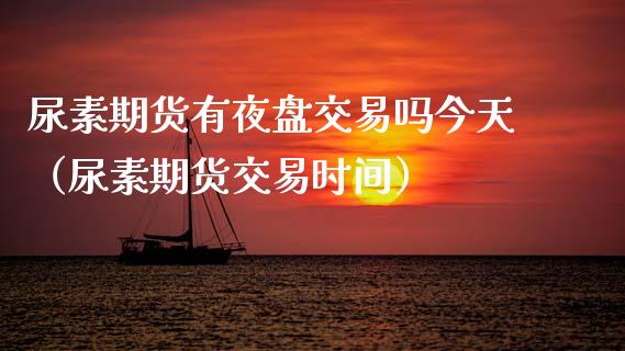 尿素期货有夜盘交易吗今天（尿素期货交易时间）_https://www.liuyiidc.com_原油直播室_第1张