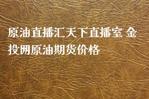 原油直播汇天下直播室 网原油期货_https://www.liuyiidc.com_原油直播室_第1张