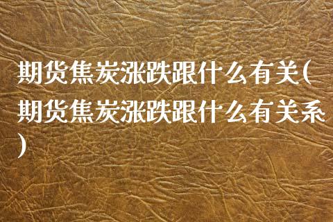 期货焦炭涨跌跟什么有关(期货焦炭涨跌跟什么有关系)_https://www.liuyiidc.com_期货软件_第1张