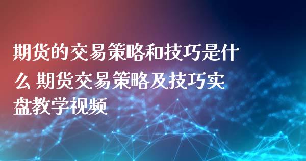 期货的交易策略和技巧是什么 期货交易策略及技巧实盘教学_https://www.liuyiidc.com_期货理财_第1张