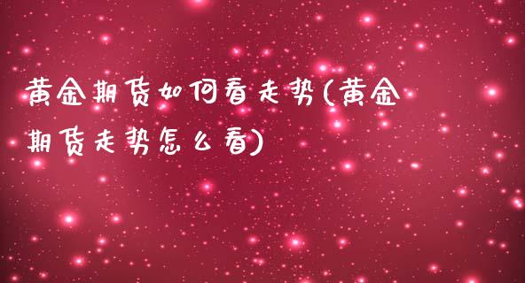 黄金期货如何看走势(黄金期货走势怎么看)_https://www.liuyiidc.com_期货理财_第1张