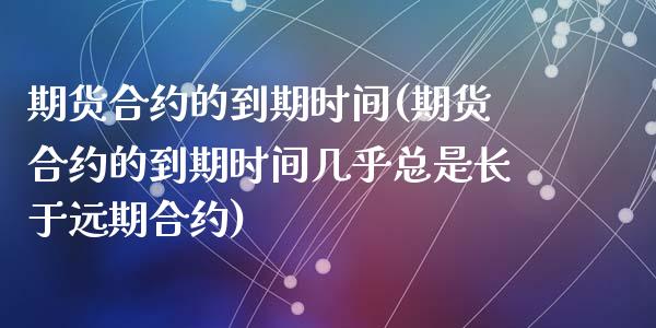 期货合约的到期时间(期货合约的到期时间几乎总是长于远期合约)_https://www.liuyiidc.com_财经要闻_第1张