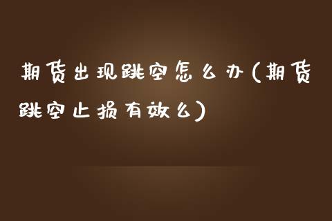 期货出现跳空怎么办(期货跳空止损有效么)_https://www.liuyiidc.com_期货品种_第1张