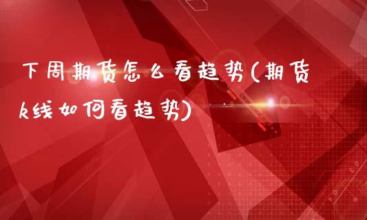 下周期货怎么看趋势(期货k线如何看趋势)_https://www.liuyiidc.com_恒生指数_第1张