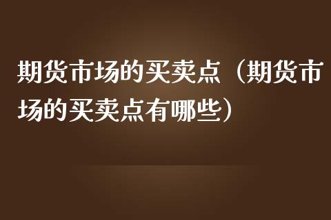 期货市场的买卖点（期货市场的买卖点有哪些）_https://www.liuyiidc.com_恒生指数_第1张