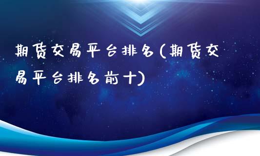 期货交易平台排名(期货交易平台排名前十)_https://www.liuyiidc.com_国际期货_第1张