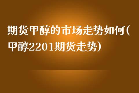 期货甲醇的市场走势如何(甲醇2201期货走势)_https://www.liuyiidc.com_财经要闻_第1张