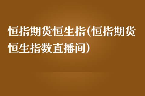 恒指期货恒生指(恒指期货恒生指数直播间)_https://www.liuyiidc.com_基金理财_第1张