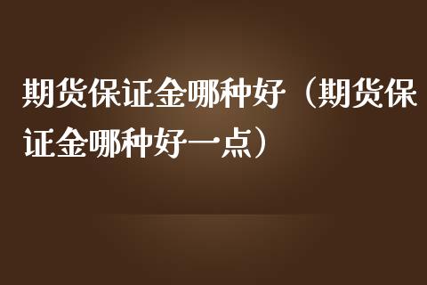 期货保证金哪种好（期货保证金哪种好一点）_https://www.liuyiidc.com_理财百科_第1张