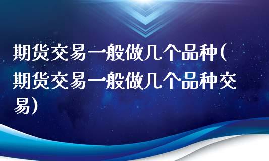 期货交易一般做几个品种(期货交易一般做几个品种交易)_https://www.liuyiidc.com_期货品种_第1张