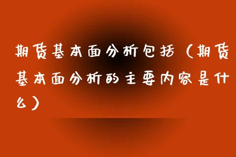 期货基本面包括（期货基本面的主要内容是什么）_https://www.liuyiidc.com_黄金期货_第1张