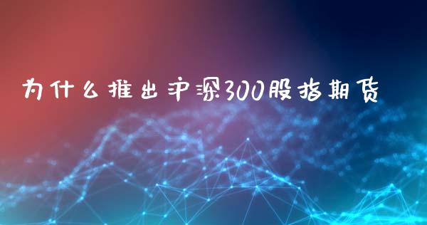 为什么推出沪深300股指期货_https://www.liuyiidc.com_期货软件_第1张