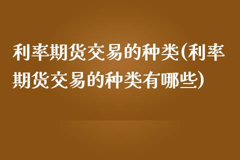 利率期货交易的种类(利率期货交易的种类有哪些)_https://www.liuyiidc.com_纳指直播_第1张