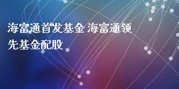 海富通首发基金 海富通领先基金配股