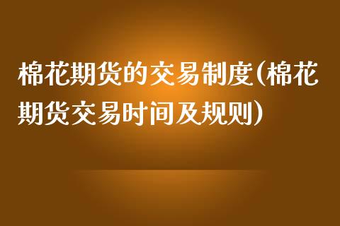 棉花期货的交易制度(棉花期货交易时间及规则)_https://www.liuyiidc.com_期货理财_第1张