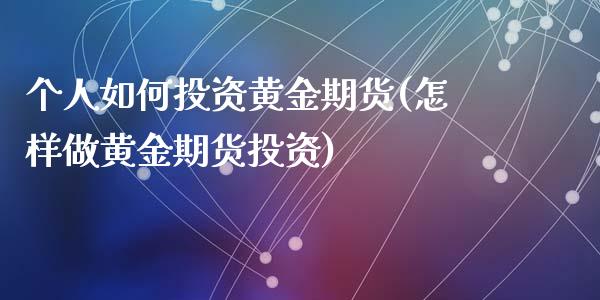 个人如何投资黄金期货(怎样做黄金期货投资)_https://www.liuyiidc.com_理财百科_第1张