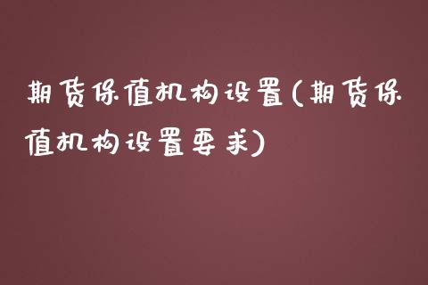 期货保值机构设置(期货保值机构设置要求)_https://www.liuyiidc.com_理财品种_第1张