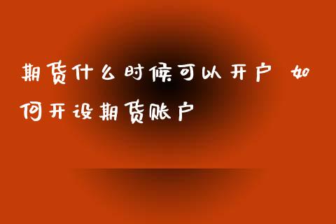 期货什么时候可以 如何开设期货账户_https://www.liuyiidc.com_理财百科_第1张