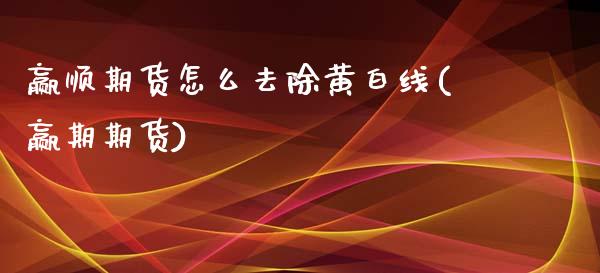 赢顺期货怎么去除黄白线(赢期期货)_https://www.liuyiidc.com_期货交易所_第1张