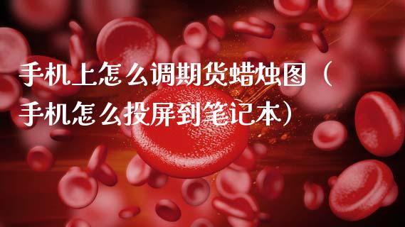 上怎么调期货蜡烛图（怎么投屏到笔记本）_https://www.liuyiidc.com_理财百科_第1张