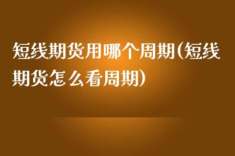 短线期货用哪个周期(短线期货怎么看周期)_https://www.liuyiidc.com_期货品种_第1张