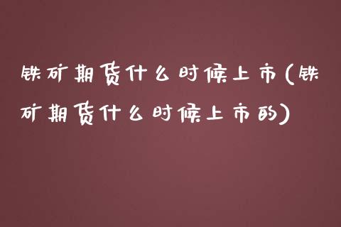 铁矿期货什么时候上市(铁矿期货什么时候上市的)_https://www.liuyiidc.com_基金理财_第1张