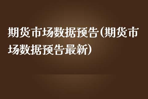 期货市场数据预告(期货市场数据预告最新)