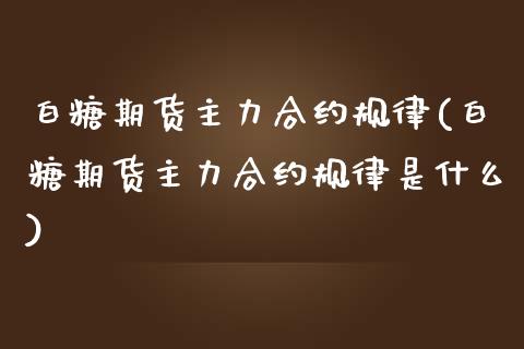 白糖期货主力合约规律(白糖期货主力合约规律是什么)_https://www.liuyiidc.com_期货品种_第1张