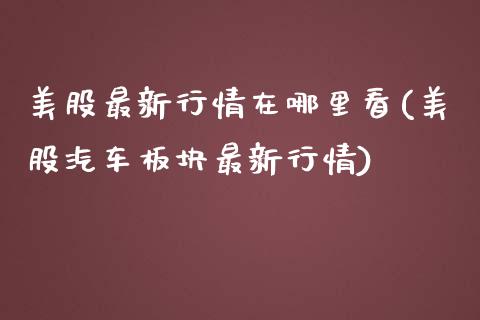 美股最新行情在哪里看(美股汽车板块最新行情)_https://www.liuyiidc.com_期货品种_第1张