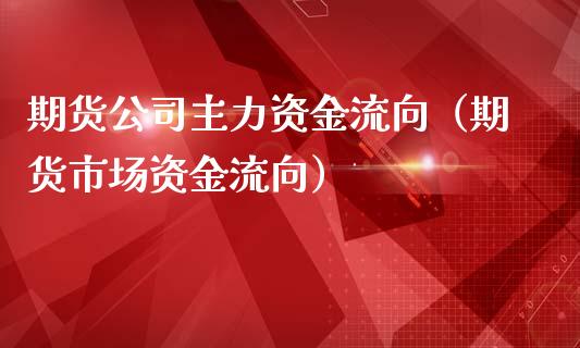 期货主力资金流向（期货市场资金流向）_https://www.liuyiidc.com_原油直播室_第1张