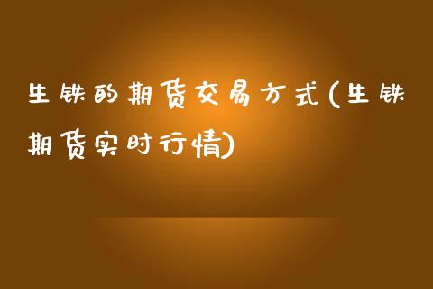 生铁的期货交易方式(生铁期货实时行情)_https://www.liuyiidc.com_国际期货_第1张