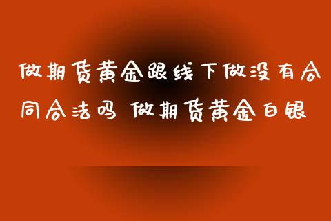 做期货黄金跟线下做没有吗 做期货黄金白银_https://www.liuyiidc.com_黄金期货_第1张