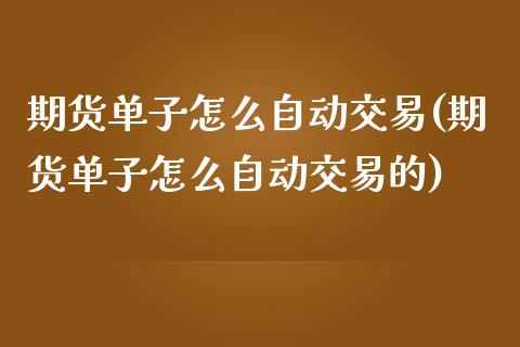 期货单子怎么自动交易(期货单子怎么自动交易的)_https://www.liuyiidc.com_财经要闻_第1张