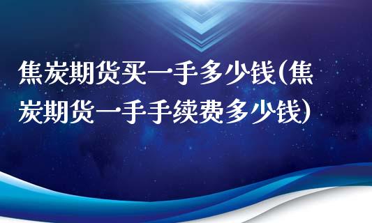 焦炭期货买一手多少钱(焦炭期货一手手续费多少钱)_https://www.liuyiidc.com_期货品种_第1张