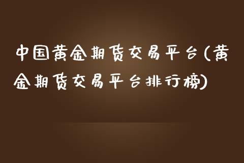 中国黄金期货交易平台(黄金期货交易平台排行榜)_https://www.liuyiidc.com_国际期货_第1张