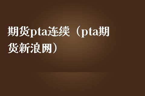 期货pta连续（pta期货网）_https://www.liuyiidc.com_期货直播_第1张