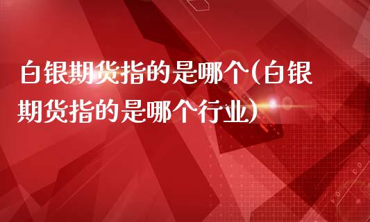 白银期货指的是哪个(白银期货指的是哪个行业)_https://www.liuyiidc.com_国际期货_第1张