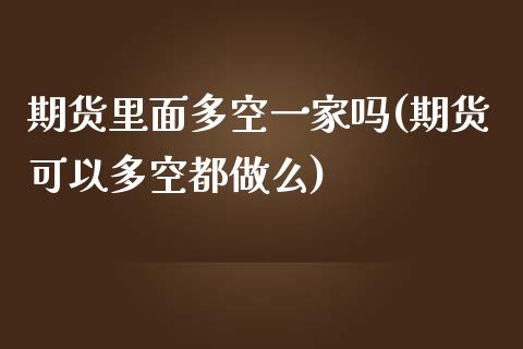 期货里面多空一家吗(期货可以多空都做么)_https://www.liuyiidc.com_恒生指数_第1张