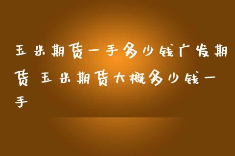 玉米期货一手多少钱期货 玉米期货大概多少钱一手_https://www.liuyiidc.com_理财百科_第1张