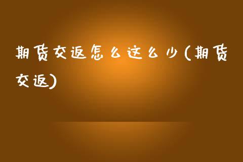 期货交返怎么这么少(期货交返)_https://www.liuyiidc.com_期货软件_第1张