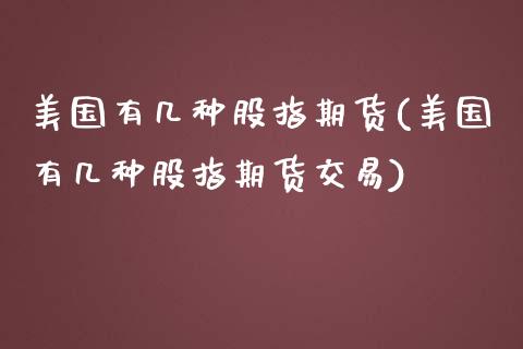 美国有几种股指期货(美国有几种股指期货交易)_https://www.liuyiidc.com_国际期货_第1张