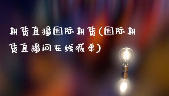 期货直播国际期货(国际期货直播间喊单)_https://www.liuyiidc.com_期货知识_第1张