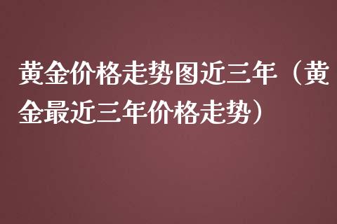 黄金走势图近三年（黄金最近三年走势）_https://www.liuyiidc.com_理财百科_第1张